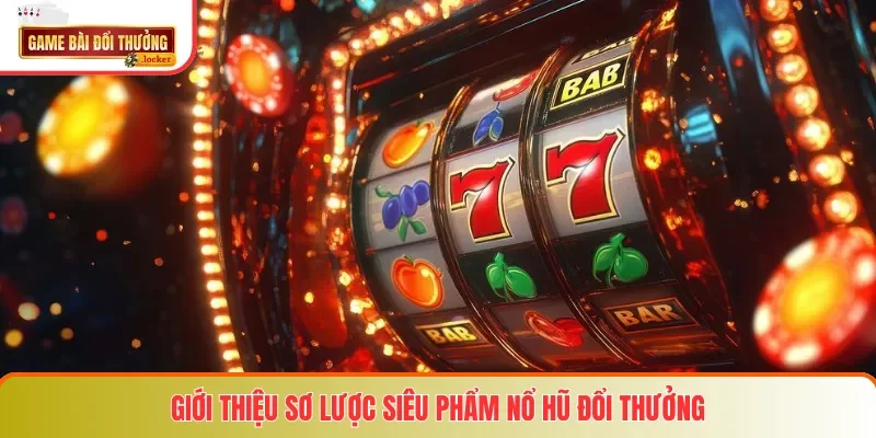 Giới thiệu sơ lược siêu phẩm nổ hũ đổi thưởng