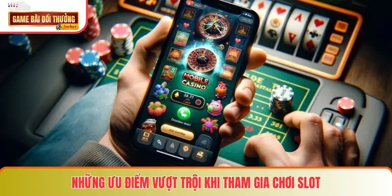 Những ưu điểm vượt trội khi tham gia chơi slot